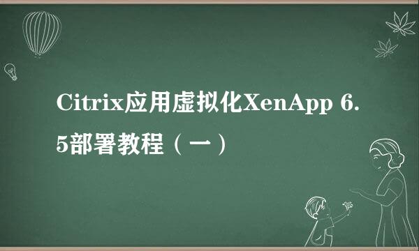 Citrix应用虚拟化XenApp 6.5部署教程（一）