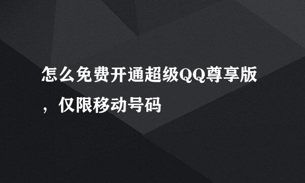 怎么免费开通超级QQ尊享版，仅限移动号码