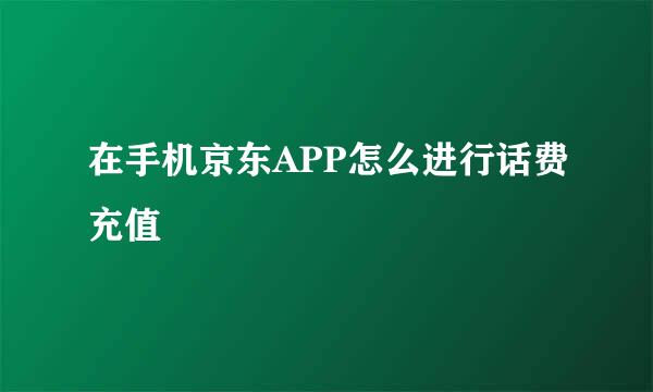 在手机京东APP怎么进行话费充值