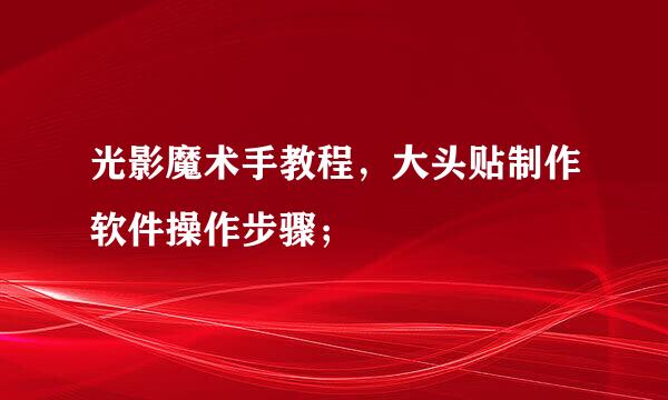 光影魔术手教程，大头贴制作软件操作步骤；