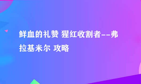 鲜血的礼赞 猩红收割者--弗拉基米尔 攻略