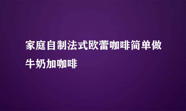 家庭自制法式欧蕾咖啡简单做牛奶加咖啡