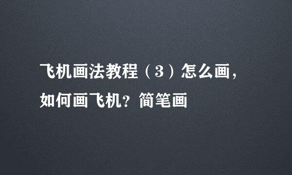 飞机画法教程（3）怎么画，如何画飞机？简笔画