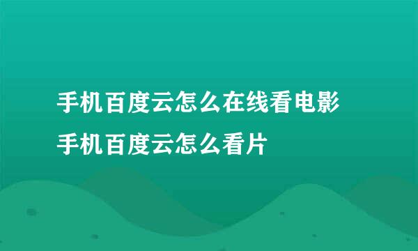 手机百度云怎么在线看电影 手机百度云怎么看片