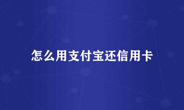 怎么用支付宝还信用卡