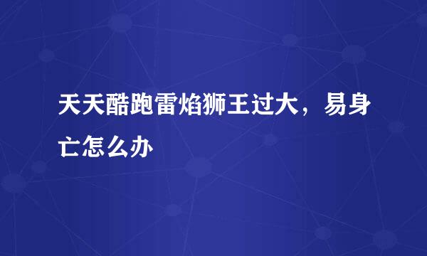 天天酷跑雷焰狮王过大，易身亡怎么办