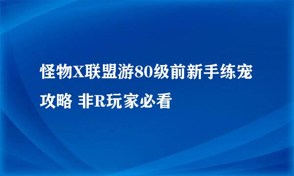 怪物X联盟游80级前新手练宠攻略 非R玩家必看