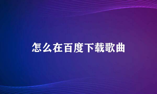 怎么在百度下载歌曲