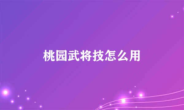 桃园武将技怎么用