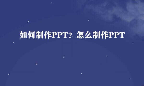 如何制作PPT？怎么制作PPT