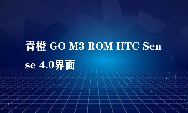 青橙 GO M3 ROM HTC Sense 4.0界面