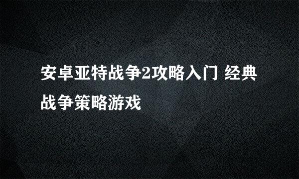 安卓亚特战争2攻略入门 经典战争策略游戏