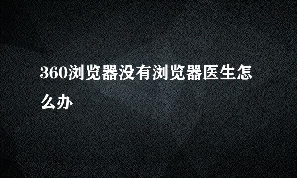 360浏览器没有浏览器医生怎么办