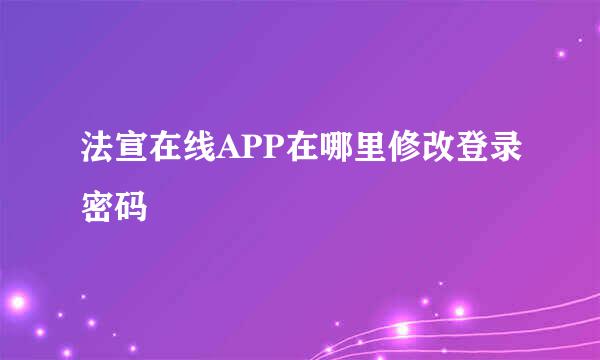 法宣在线APP在哪里修改登录密码