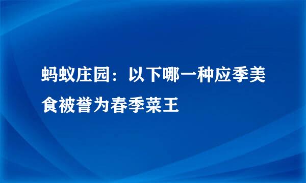 蚂蚁庄园：以下哪一种应季美食被誉为春季菜王