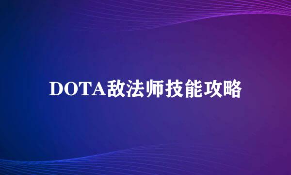 DOTA敌法师技能攻略