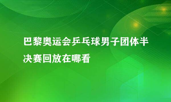 巴黎奥运会乒乓球男子团体半决赛回放在哪看