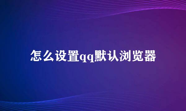 怎么设置qq默认浏览器