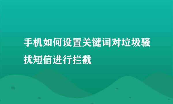 手机如何设置关键词对垃圾骚扰短信进行拦截