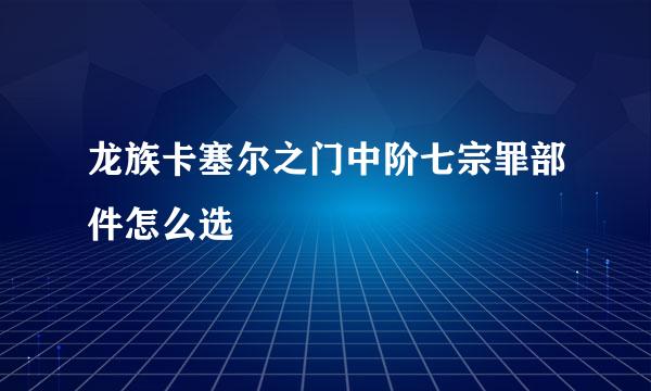 龙族卡塞尔之门中阶七宗罪部件怎么选