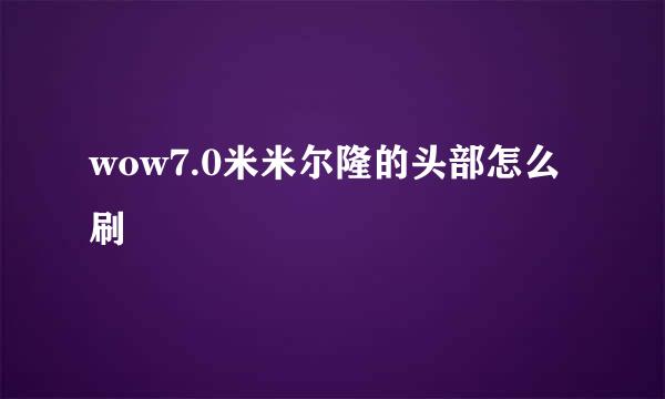 wow7.0米米尔隆的头部怎么刷