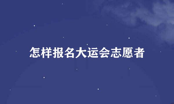 怎样报名大运会志愿者