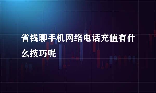 省钱聊手机网络电话充值有什么技巧呢