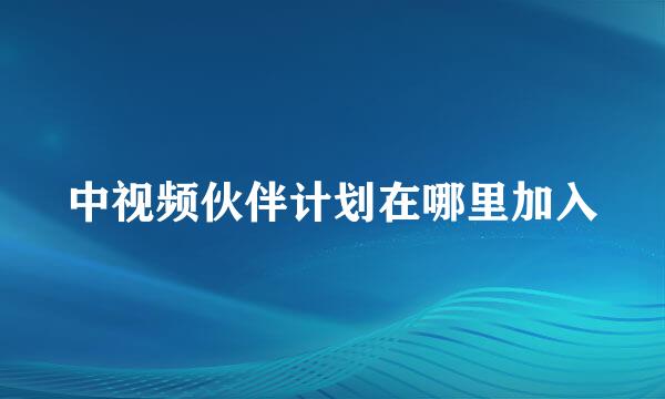 中视频伙伴计划在哪里加入