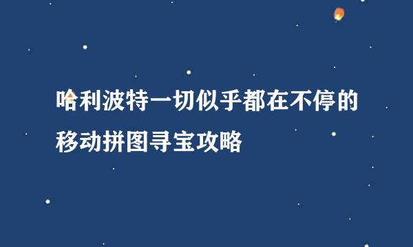 哈利波特一切似乎都在不停的移动拼图寻宝攻略