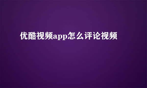 优酷视频app怎么评论视频