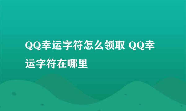 QQ幸运字符怎么领取 QQ幸运字符在哪里