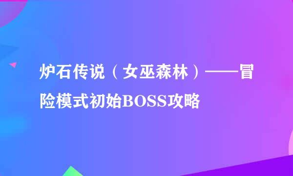 炉石传说（女巫森林）——冒险模式初始BOSS攻略