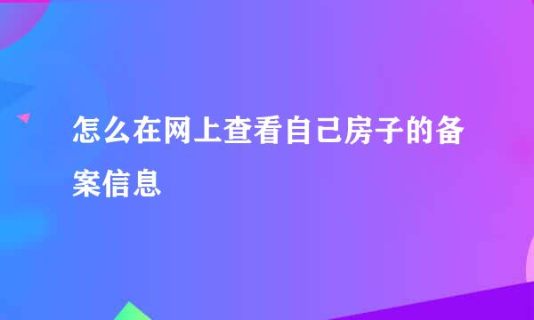 怎么在网上查看自己房子的备案信息