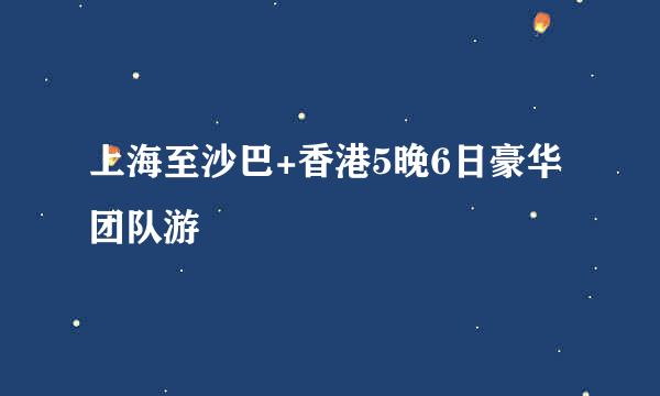 上海至沙巴+香港5晚6日豪华团队游