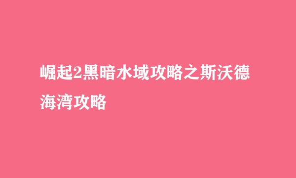 崛起2黑暗水域攻略之斯沃德海湾攻略