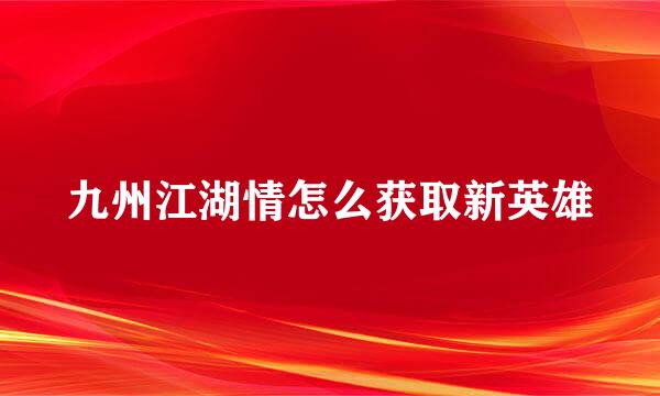 九州江湖情怎么获取新英雄