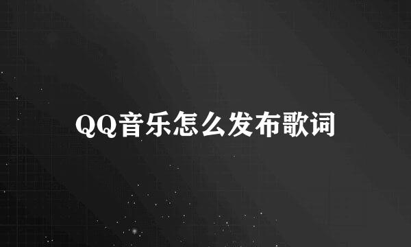 QQ音乐怎么发布歌词