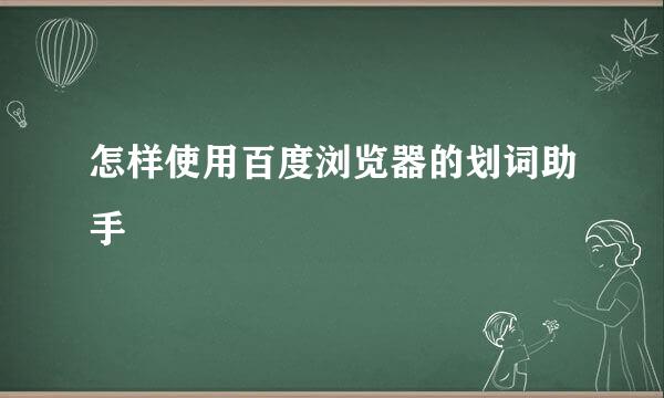 怎样使用百度浏览器的划词助手