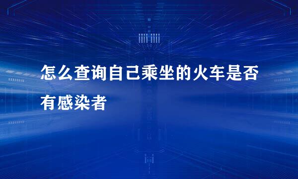 怎么查询自己乘坐的火车是否有感染者