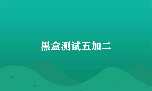 黑盒测试五加二