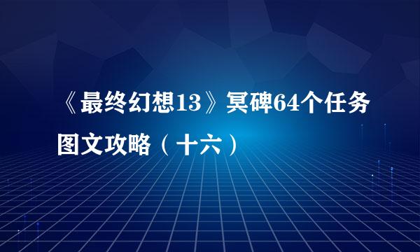 《最终幻想13》冥碑64个任务图文攻略（十六）