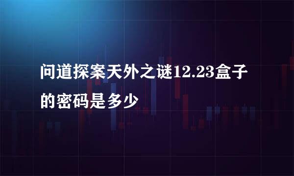 问道探案天外之谜12.23盒子的密码是多少