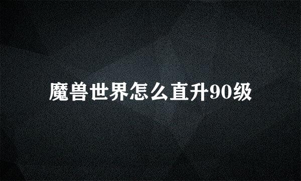 魔兽世界怎么直升90级