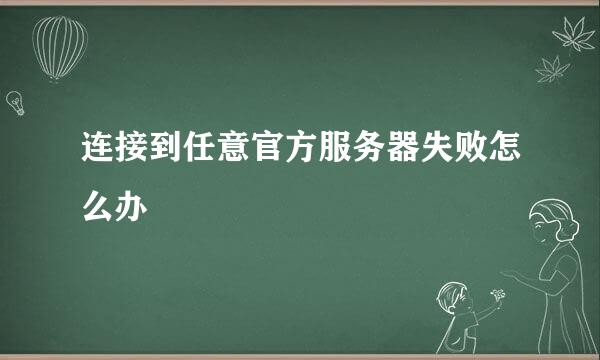 连接到任意官方服务器失败怎么办