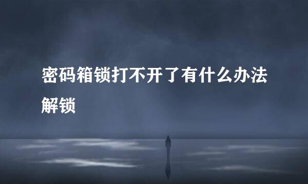 密码箱锁打不开了有什么办法解锁