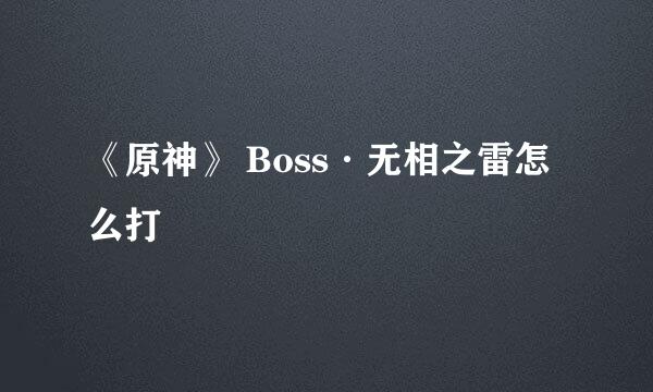 《原神》 Boss·无相之雷怎么打