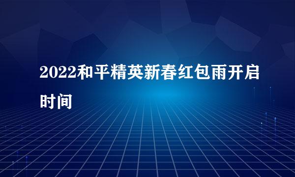 2022和平精英新春红包雨开启时间