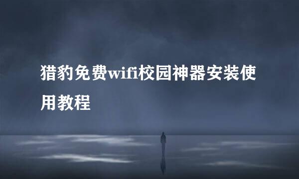 猎豹免费wifi校园神器安装使用教程