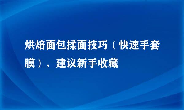 烘焙面包揉面技巧（快速手套膜），建议新手收藏