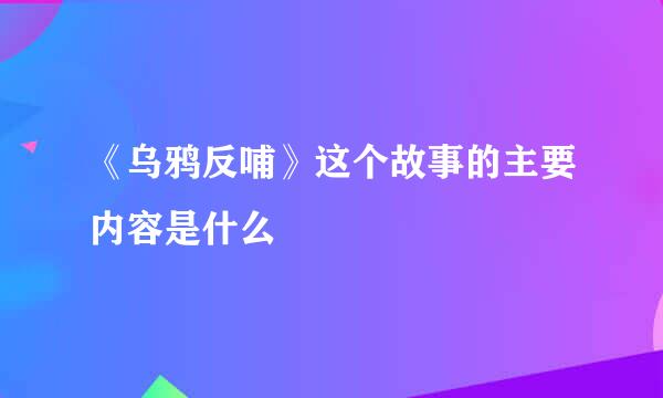 《乌鸦反哺》这个故事的主要内容是什么